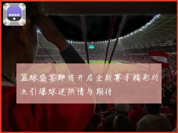 篮球盛宴即将开启全新赛季精彩对决引爆球迷热情与期待