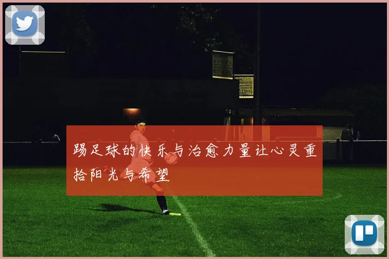 踢足球的快乐与治愈力量让心灵重拾阳光与希望