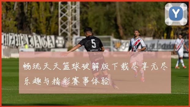 畅玩天天篮球破解版下载尽享无尽乐趣与精彩赛事体验