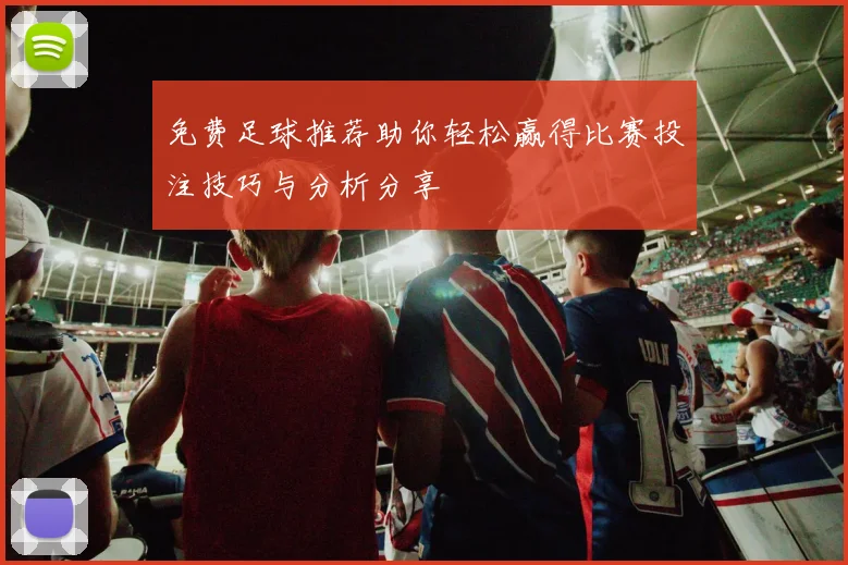 免费足球推荐助你轻松赢得比赛投注技巧与分析分享