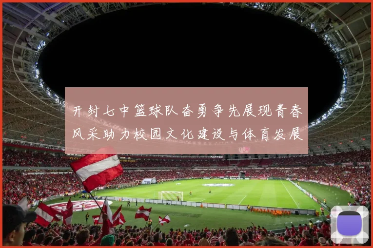 开封七中篮球队奋勇争先展现青春风采助力校园文化建设与体育发展