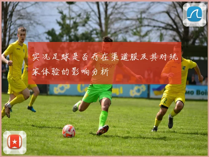 实况足球是否存在渠道服及其对玩家体验的影响分析