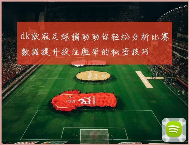 dk欧冠足球辅助助你轻松分析比赛数据提升投注胜率的秘密技巧