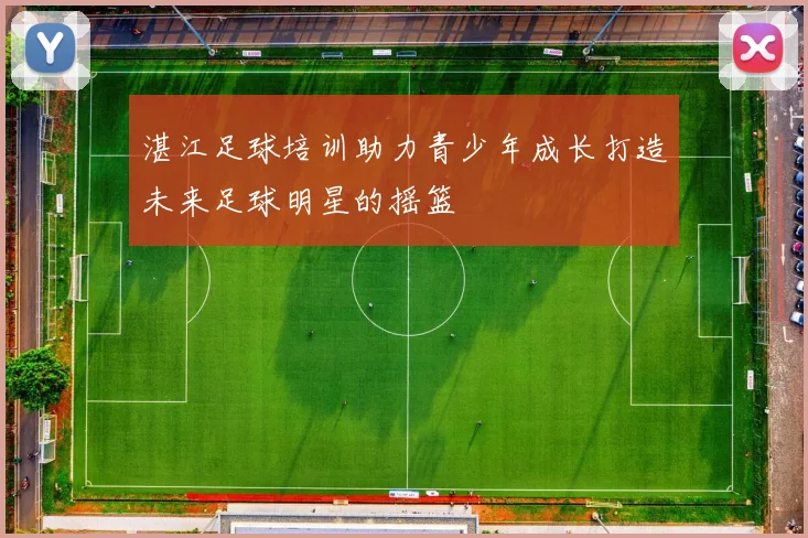 湛江足球培训助力青少年成长打造未来足球明星的摇篮