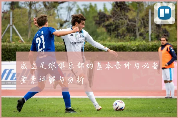 成立足球俱乐部的基本条件与必备要素详解与分析