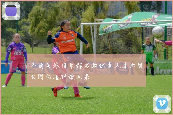 济南足球俱乐部诚邀优秀人才加盟共同打造辉煌未来