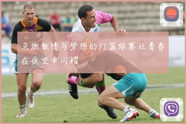 点燃激情与梦想的灯篮球赛让青春在夜空中闪耀